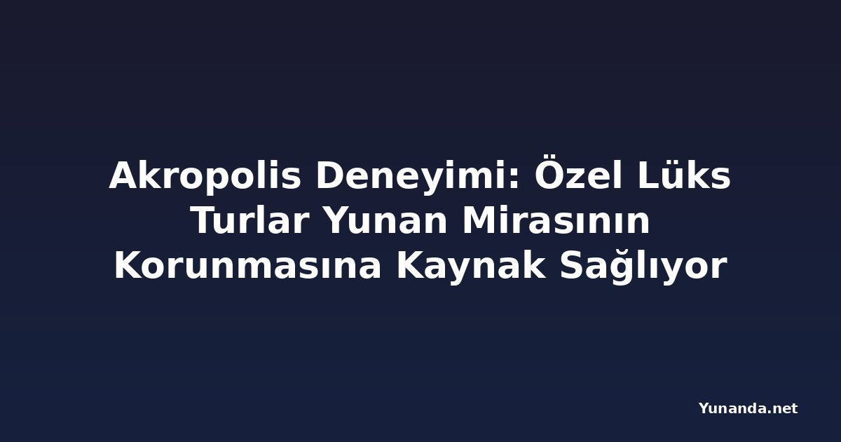 Akropolis Deneyimi: Özel Lüks Turlar Yunan Mirasının Korunmasına Kaynak Sağlıyor