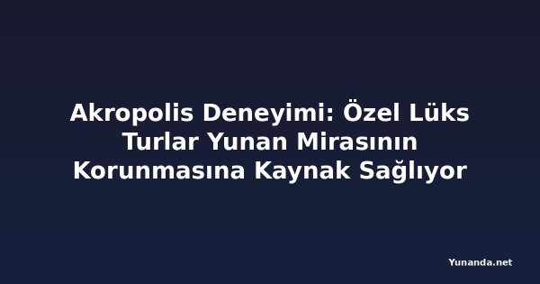 Akropolis Deneyimi: Özel Lüks Turlar Yunan Mirasının Korunmasına Kaynak Sağlıyor
