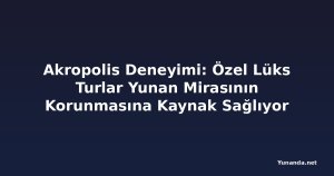 Akropolis Deneyimi: Özel Lüks Turlar Yunan Mirasının Korunmasına Kaynak Sağlıyor