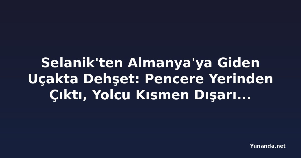 Selanik'ten Almanya'ya Giden Uçakta Dehşet: Pencere Yerinden Çıktı, Yolcu Kısmen Dışarı Çekildi