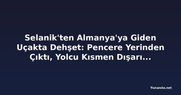 Selanik'ten Almanya'ya Giden Uçakta Dehşet: Pencere Yerinden Çıktı, Yolcu Kısmen Dışarı Çekildi