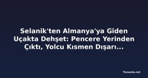 Selanik'ten Almanya'ya Giden Uçakta Dehşet: Pencere Yerinden Çıktı, Yolcu Kısmen Dışarı Çekildi