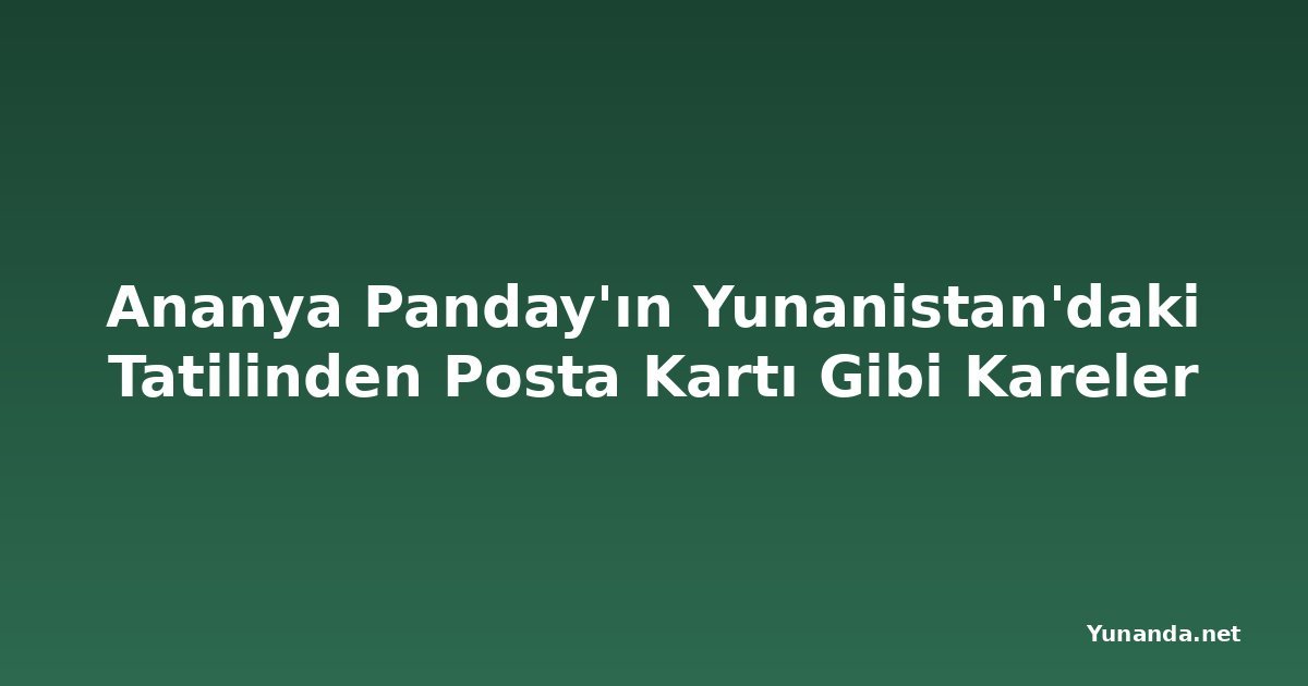 Ananya Panday'ın Yunanistan'daki Tatilinden Posta Kartı Gibi Kareler