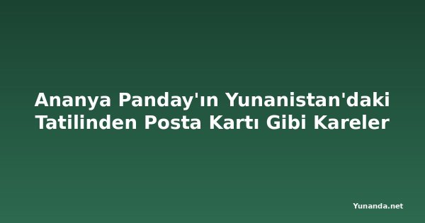 Ananya Panday'ın Yunanistan'daki Tatilinden Posta Kartı Gibi Kareler