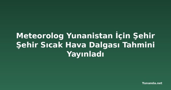 Meteorolog Yunanistan İçin Şehir Şehir Sıcak Hava Dalgası Tahmini Yayınladı
