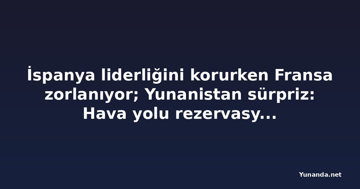 İspanya liderliğini korurken Fransa zorlanıyor; Yunanistan sürpriz: Hava yolu rezervasyonları %4,1 arttı