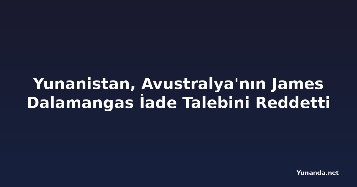 Yunanistan, Avustralya'nın James Dalamangas İade Talebini Reddetti
