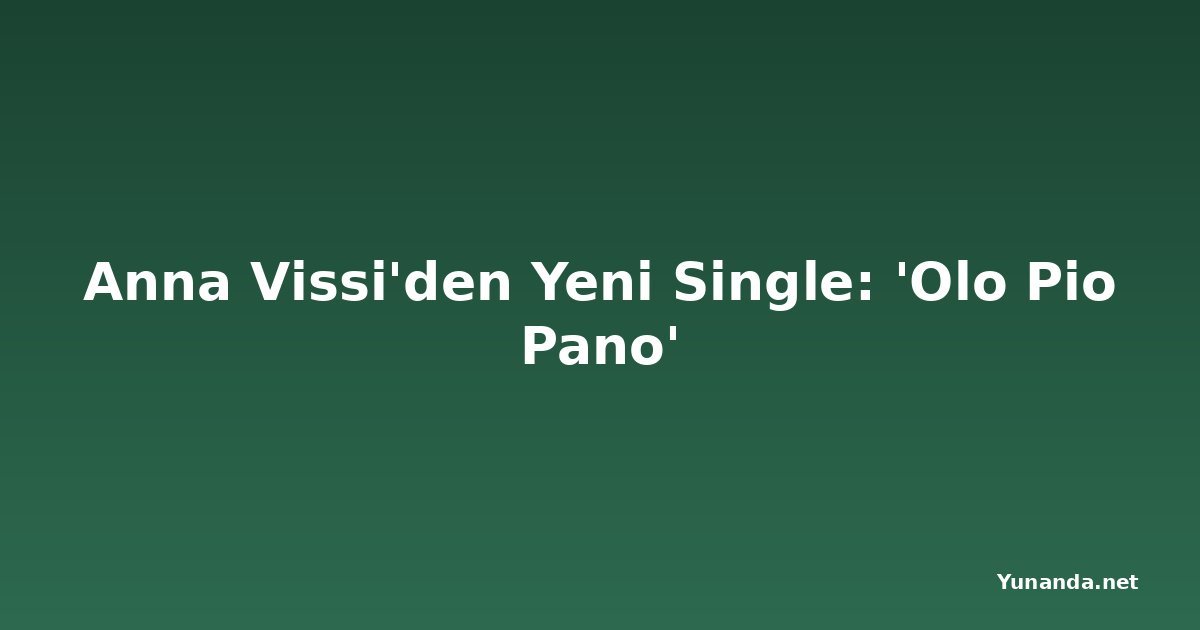 Anna Vissi'den Yeni Single: 'Olo Pio Pano'