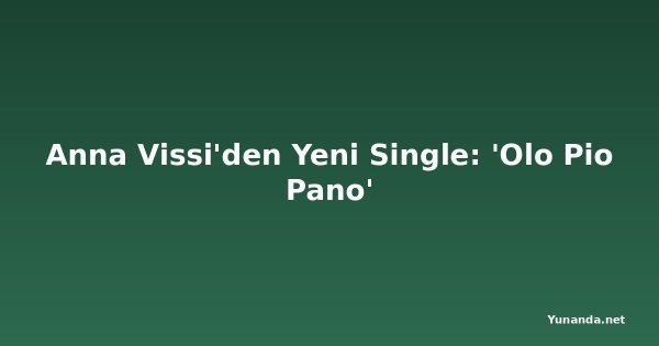 Anna Vissi'den Yeni Single: 'Olo Pio Pano'