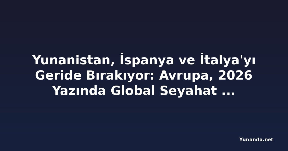 Yunanistan, İspanya ve İtalya'yı Geride Bırakıyor: Avrupa, 2026 Yazında Global Seyahat Talep Patlamasını Domin Ediyor