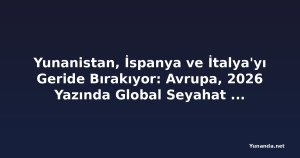Yunanistan, İspanya ve İtalya'yı Geride Bırakıyor: Avrupa, 2026 Yazında Global Seyahat Talep Patlamasını Domin Ediyor