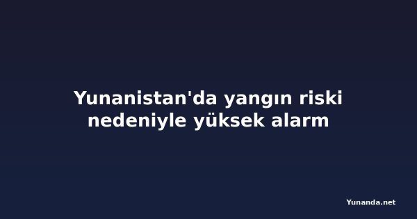 Yunanistan'da yangın riski nedeniyle yüksek alarm