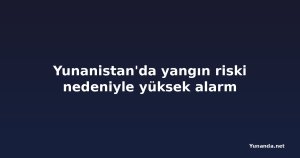 Yunanistan'da yangın riski nedeniyle yüksek alarm
