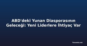 ABD'deki Yunan Diasporasının Geleceği: Yeni Liderlere İhtiyaç Var