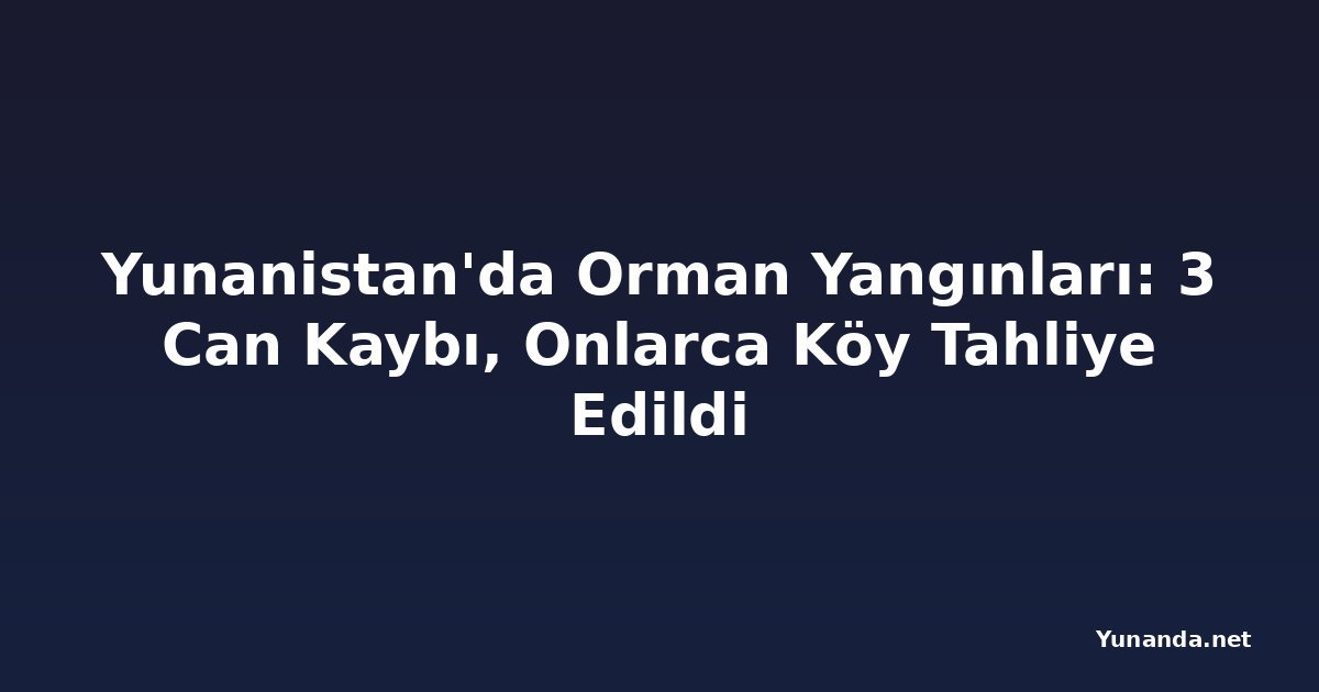 Yunanistan'da Orman Yangınları: 3 Can Kaybı, Onlarca Köy Tahliye Edildi