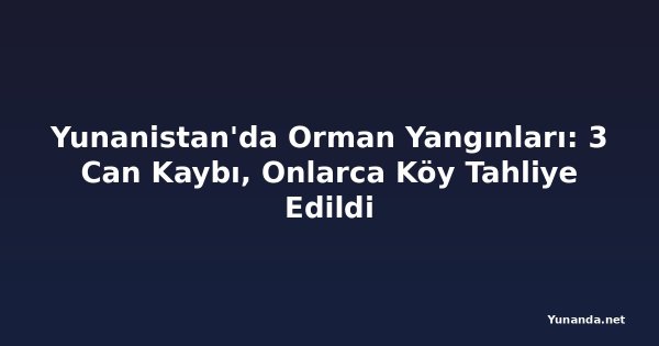 Yunanistan'da Orman Yangınları: 3 Can Kaybı, Onlarca Köy Tahliye Edildi
