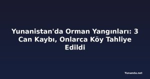 Yunanistan'da Orman Yangınları: 3 Can Kaybı, Onlarca Köy Tahliye Edildi