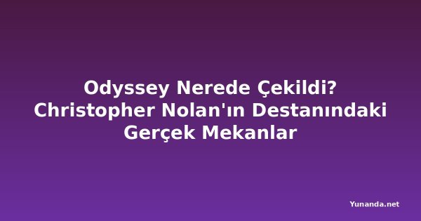 Odyssey Nerede Çekildi? Christopher Nolan'ın Destanındaki Gerçek Mekanlar