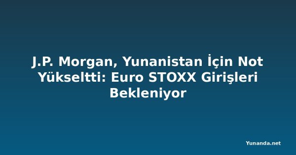 J.P. Morgan, Yunanistan İçin Not Yükseltti: Euro STOXX Girişleri Bekleniyor