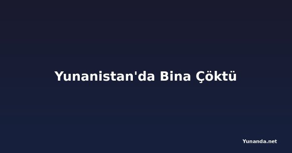 Yunanistan'da Bina Çöktü