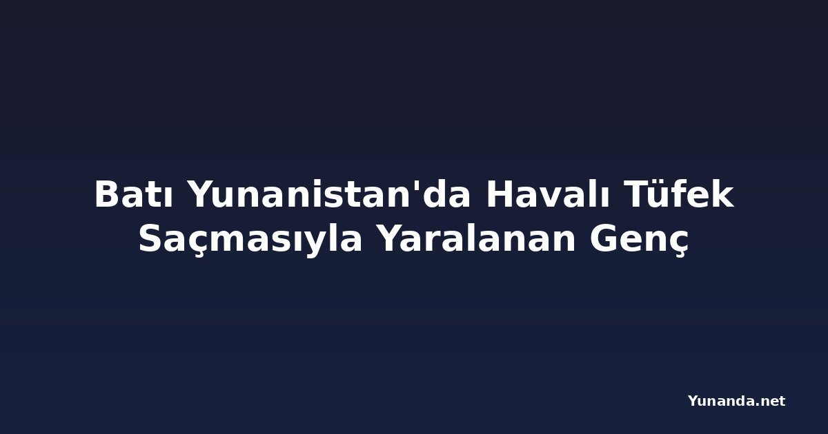 Batı Yunanistan'da Havalı Tüfek Saçmasıyla Yaralanan Genç