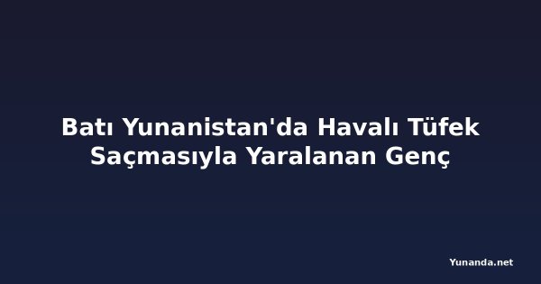 Batı Yunanistan'da Havalı Tüfek Saçmasıyla Yaralanan Genç