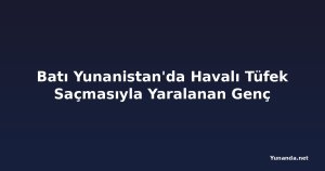 Batı Yunanistan'da Havalı Tüfek Saçmasıyla Yaralanan Genç