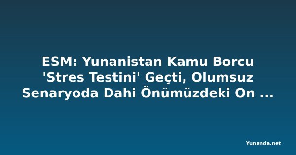 ESM: Yunanistan Kamu Borcu 'Stres Testini' Geçti, Olumsuz Senaryoda Dahi Önümüzdeki On Yılda Düşüş Bekleniyor