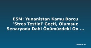 ESM: Yunanistan Kamu Borcu 'Stres Testini' Geçti, Olumsuz Senaryoda Dahi Önümüzdeki On Yılda Düşüş Bekleniyor
