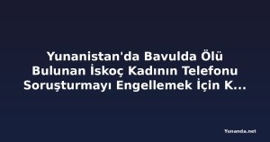 Yunanistan'da Bavulda Ölü Bulunan İskoç Kadının Telefonu Soruşturmayı Engellemek İçin Kullanılmış Olabilir