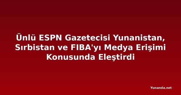 Ünlü ESPN Gazetecisi Yunanistan, Sırbistan ve FIBA'yı Medya Erişimi Konusunda Eleştirdi