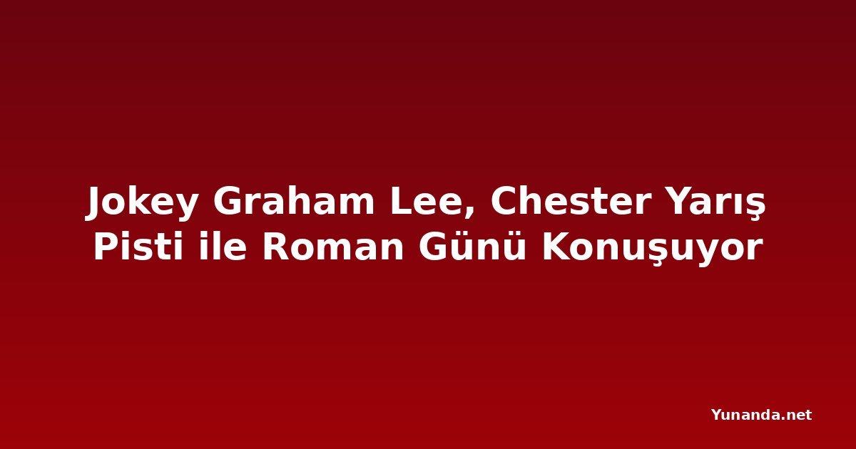 Jokey Graham Lee, Chester Yarış Pisti ile Roman Günü Konuşuyor