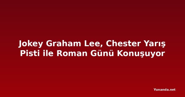 Jokey Graham Lee, Chester Yarış Pisti ile Roman Günü Konuşuyor