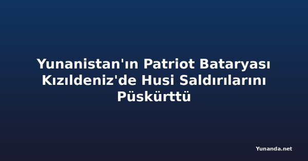 Yunanistan'ın Patriot Bataryası Kızıldeniz'de Husi Saldırılarını Püskürttü