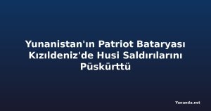 Yunanistan'ın Patriot Bataryası Kızıldeniz'de Husi Saldırılarını Püskürttü