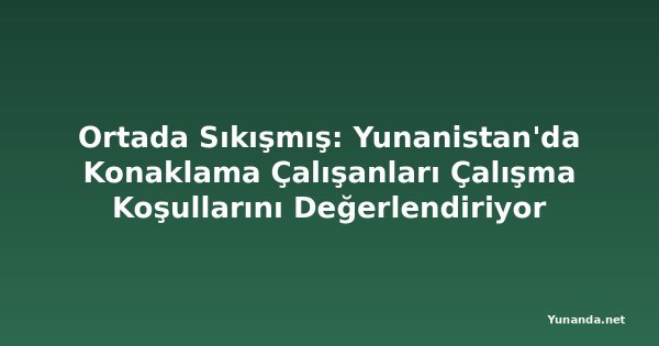 Ortada Sıkışmış: Yunanistan'da Konaklama Çalışanları Çalışma Koşullarını Değerlendiriyor