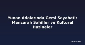 Yunan Adalarında Gemi Seyahati: Manzaralı Sahiller ve Kültürel Hazineler