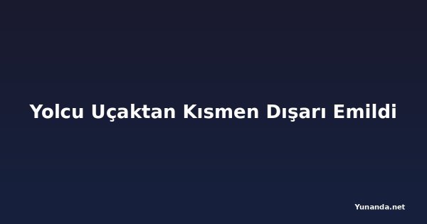 Yolcu Uçaktan Kısmen Dışarı Emildi