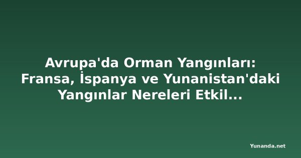 Avrupa'da Orman Yangınları: Fransa, İspanya ve Yunanistan'daki Yangınlar Nereleri Etkiliyor?