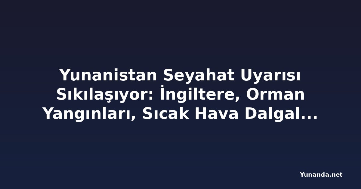 Yunanistan Seyahat Uyarısı Sıkılaşıyor: İngiltere, Orman Yangınları, Sıcak Hava Dalgaları ve Ulaşım Aksaklıkları Nedeniyle Yeni Güvenlik Alarmı Yayımladı