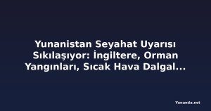 Yunanistan Seyahat Uyarısı Sıkılaşıyor: İngiltere, Orman Yangınları, Sıcak Hava Dalgaları ve Ulaşım Aksaklıkları Nedeniyle Yeni Güvenlik Alarmı Yayımladı