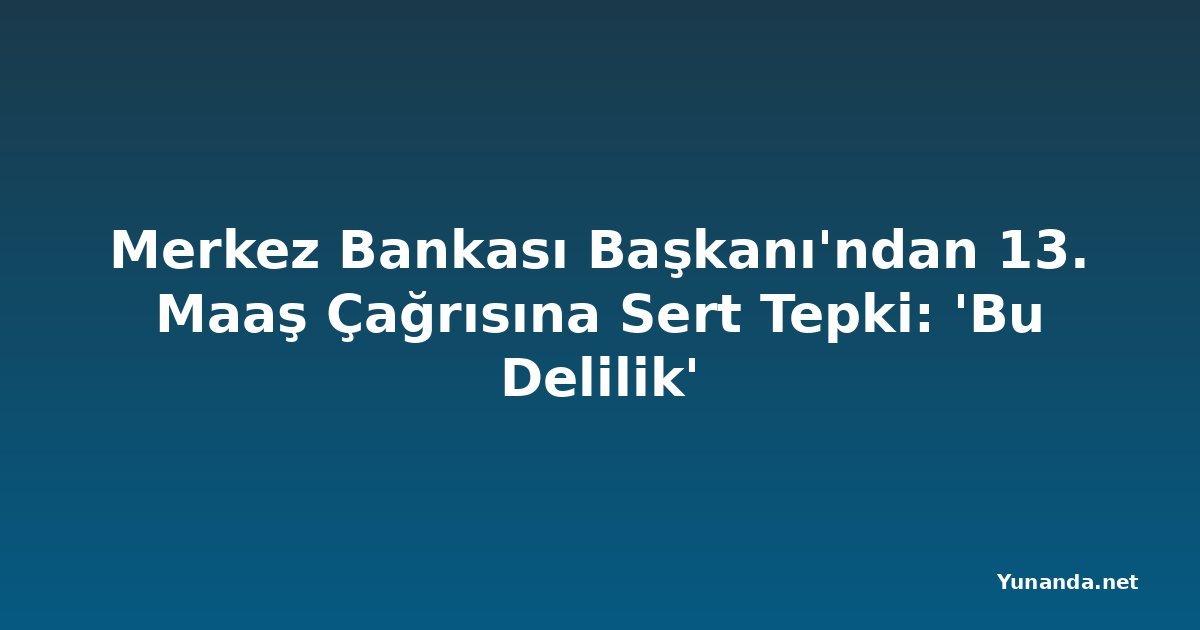 Merkez Bankası Başkanı'ndan 13. Maaş Çağrısına Sert Tepki: 'Bu Delilik'