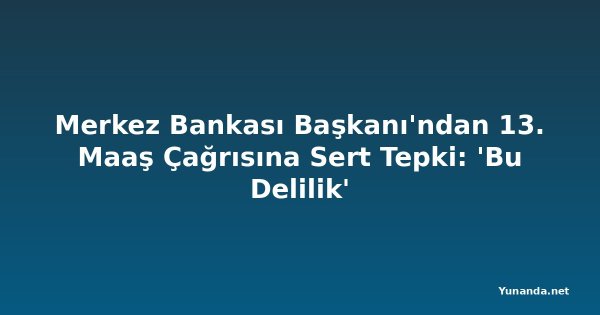 Merkez Bankası Başkanı'ndan 13. Maaş Çağrısına Sert Tepki: 'Bu Delilik'