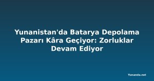 Yunanistan'da Batarya Depolama Pazarı Kâra Geçiyor: Zorluklar Devam Ediyor
