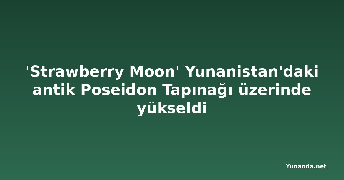 'Strawberry Moon' Yunanistan'daki antik Poseidon Tapınağı üzerinde yükseldi