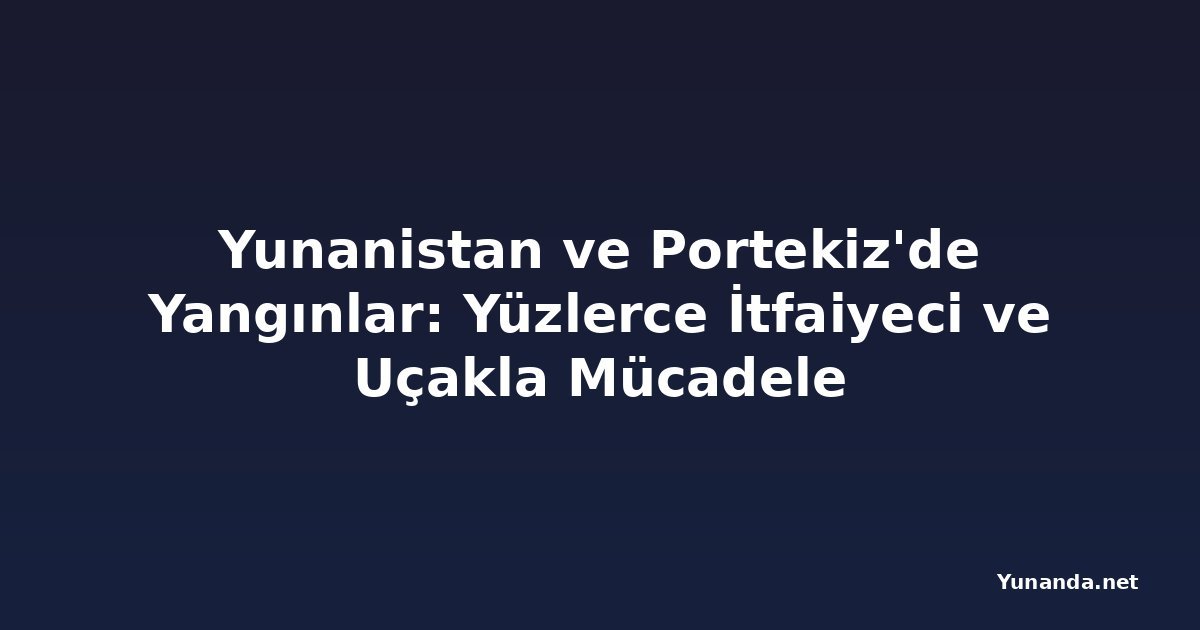 Yunanistan ve Portekiz'de Yangınlar: Yüzlerce İtfaiyeci ve Uçakla Mücadele