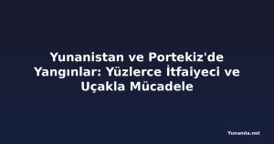 Yunanistan ve Portekiz'de Yangınlar: Yüzlerce İtfaiyeci ve Uçakla Mücadele