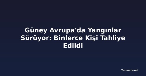 Güney Avrupa'da Yangınlar Sürüyor: Binlerce Kişi Tahliye Edildi