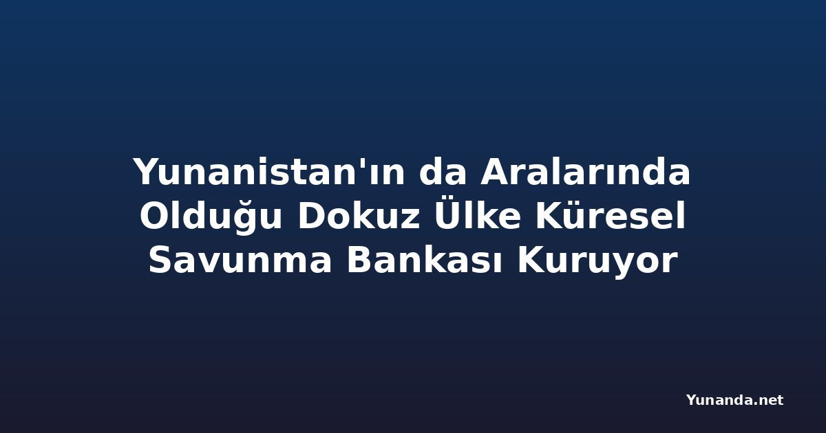 Yunanistan'ın da Aralarında Olduğu Dokuz Ülke Küresel Savunma Bankası Kuruyor