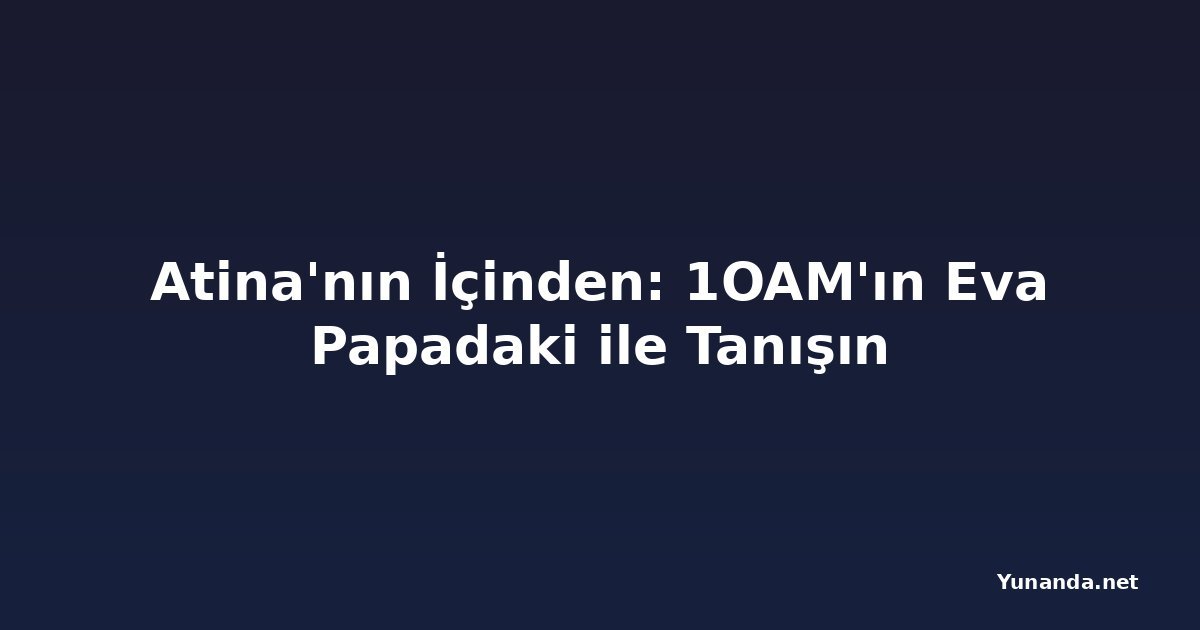 Atina'nın İçinden: 1OAM'ın Eva Papadaki ile Tanışın